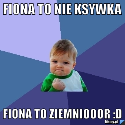 Fiona to nie ksywka fiona to ziemniooor :D