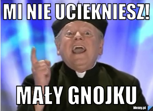 Mi nie Uciekniesz! mały Gnojku