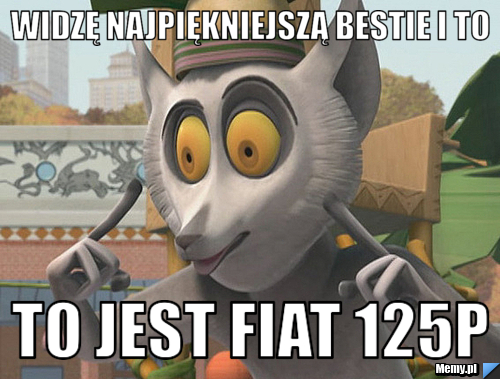 Widzę najpiękniejszą bestie i to to jest fiat 125p