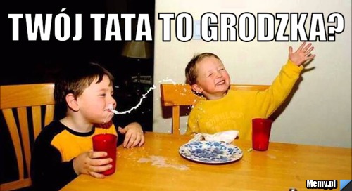 Twój tata to grodzka? 