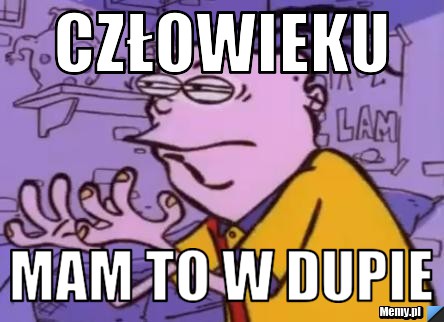 Człowieku mam to w dupie
