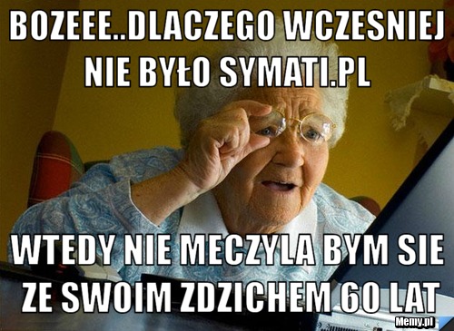 Bozeee..dlaczego wczesniej nie było symati.pl  wtedy nie meczyla bym sie ze swoim zdzichem 60 lat