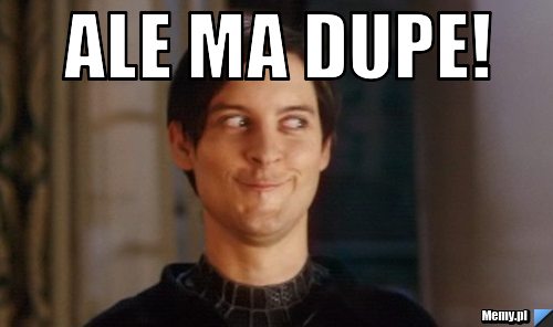ALE MA DUPE! 