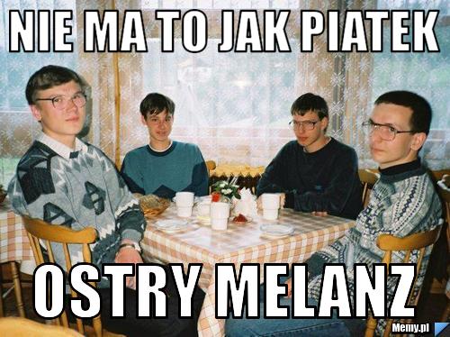 Nie ma to jak piatek ostry melanz