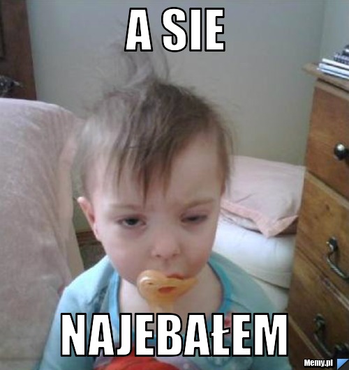 A sie najebałem