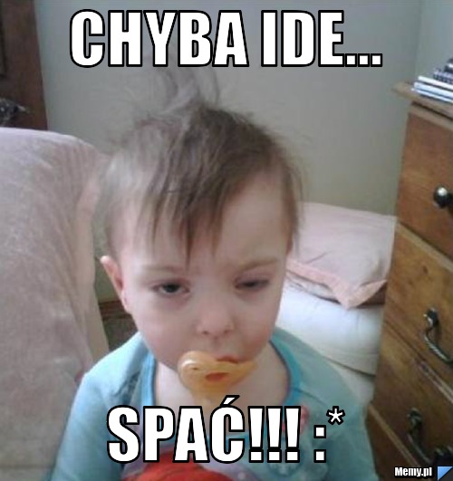 Chyba ide...  spać!!! :* 