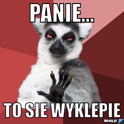 Panie... to sie wyklepie