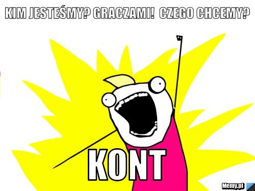 Kim jesteśmy? GRACZAMI!  Czego chcemy? KONT