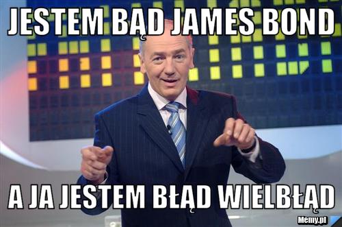 Jestem Bąd james bond A ja jestem błąd wielbłąd