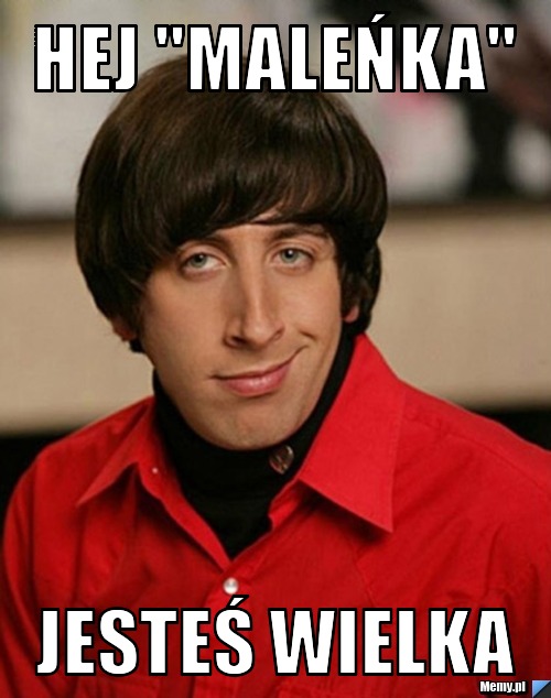 Hej "maleńka" Jesteś wielka