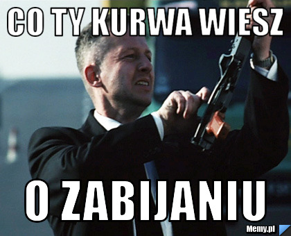 Co Ty Kurwa Wiesz O Zabijaniu Memy Pl