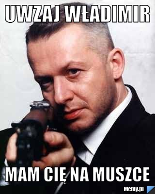 Uwzaj Władimir mam cię na muszce
