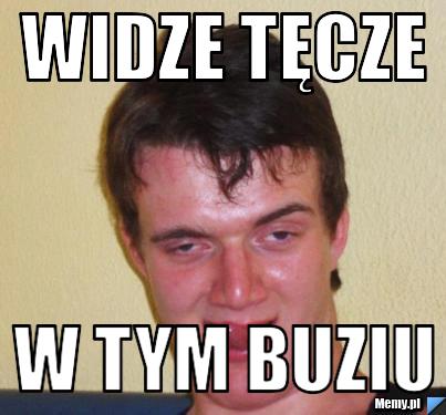 WIDZE TĘCZE W TYM BUZIU