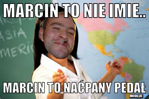 Marcin to nie imie.. Marcin to naćpany pedał 