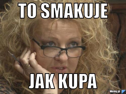 To smakuje  jak kupa