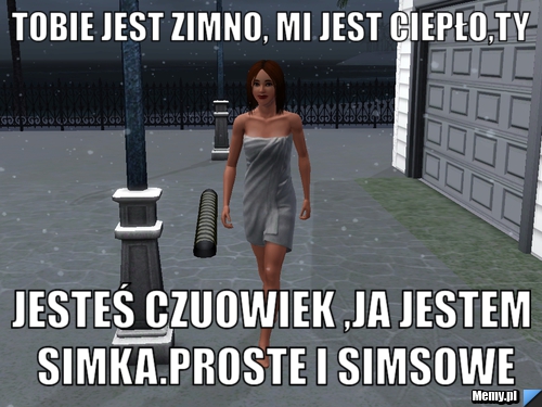 Tobie Jest Zimno Mi Jest Ciepłoty Jesteś Czuowiek Ja Jestem Simkaproste I Simsowe Memypl 9722