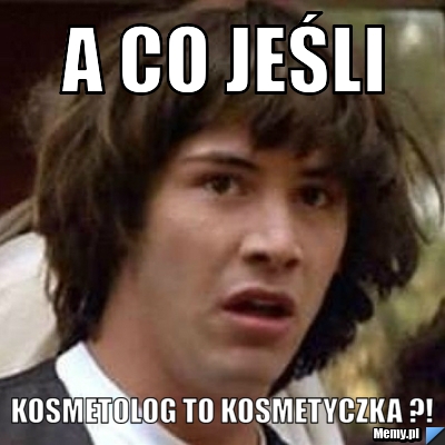 A co jeśli  kosmetolog to kosmetyczka ?!