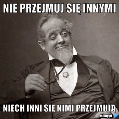 Nie przejmuj się innymi niech inni się nimi przejmują