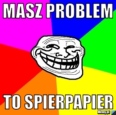 Masz problem  to spierpapier