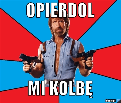 OPIERDOL MI KOLBĘ