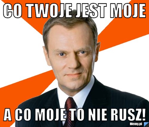 Co twoje jest moje A co moje to nie rusz!
