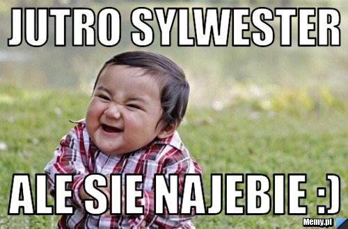 Jutro Sylwester  ale sie najebie :)