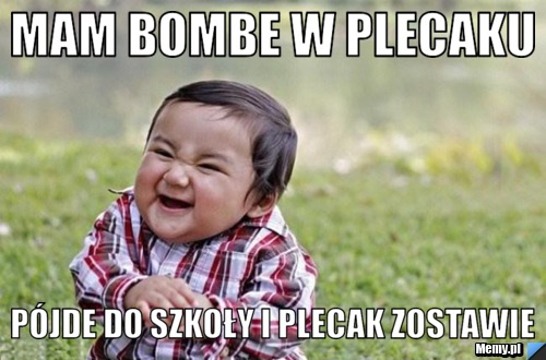 Mam bombe w plecaku pójde do szkoły i plecak zostawie