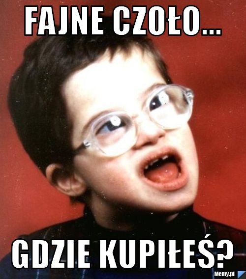 Fajne czoło... gdzie kupiłeś?