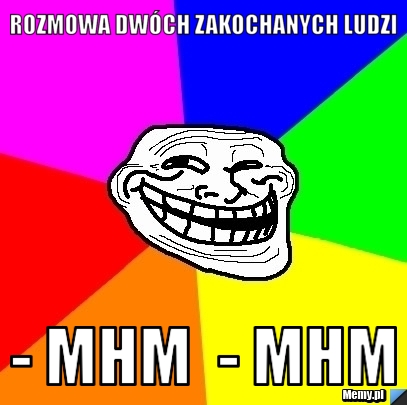 Rozmowa dw&oacute;ch zakochanych ludzi  - Mhm  - mhm