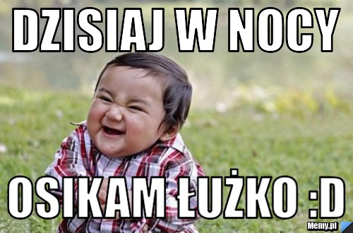 Dzisiaj w nocy osikam łużko :D