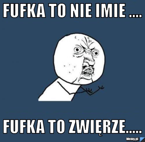 Fufka to nie Imie .... Fufka to zwięrze.....