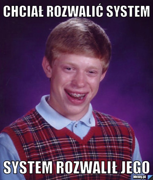 Chciał rozwalić system System rozwalił jego