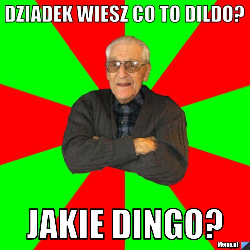 Dziadek wiesz co to dildo? jakie dingo?