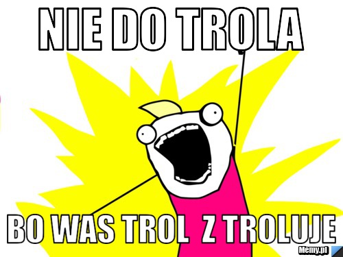 Nie do trola bo was trol  z troluje