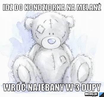 Idz do kondziorka na melanż Wróć najebany w 3 dupy