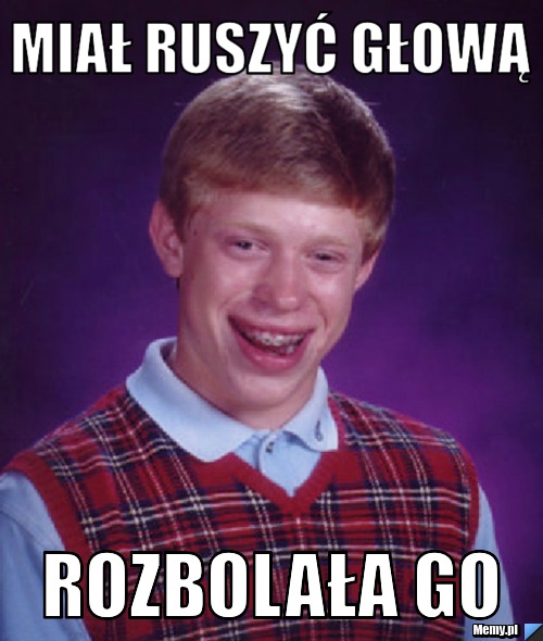 MIAŁ RUSZYĆ GŁOWĄ ROZBOLAŁA GO
