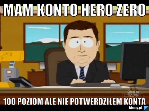 Mam konto hero zero   100 poziom ALE NIE POTWERDZIŁEM KONTA