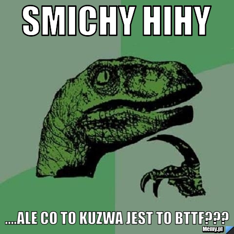Smichy hihy ....ale co to kuzwa jest to bttf??? 