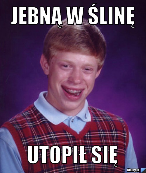Jebną w ślinę  utopił się