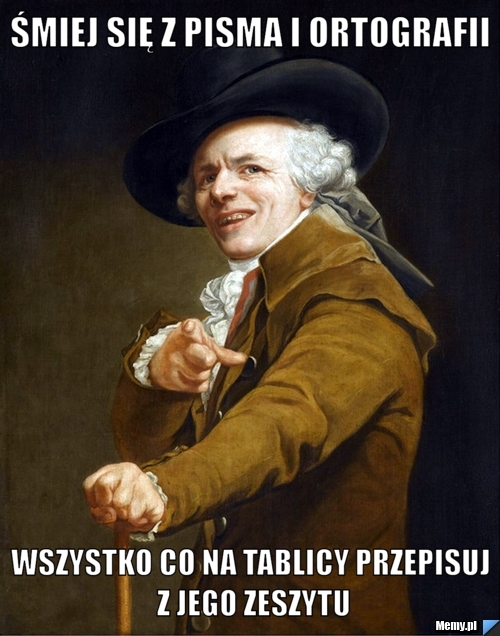 Śmiej się z pisma i ortografii wszystko co na tablicy przepisuj z jego zeszytu