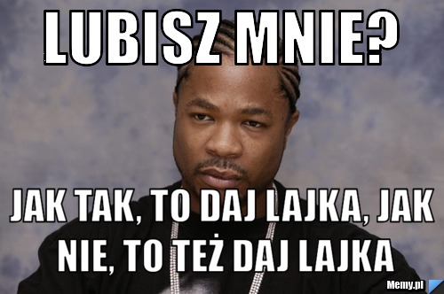 LUBISZ MNIE? JAK TAK, TO DAJ LAJKA, JAK NIE, TO TEŻ DAJ LAJKA