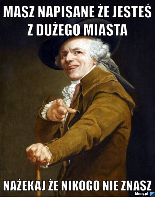 Masz napisane że jesteś z dużego miasta  nażekaj że nikogo nie znasz 