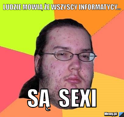Ludzie mowią że wszyscy informatycy... są  sexi 