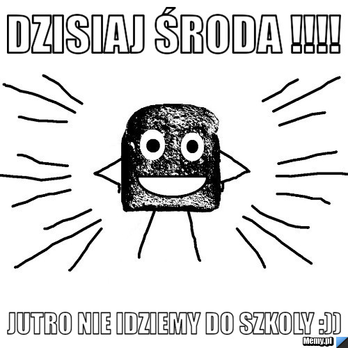 DZISIAJ ŚRODA !!!! jUTRO NIE IDZIEMY DO SZKOLY :))