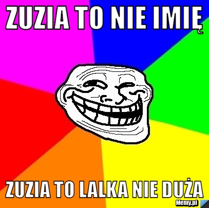 ZUZIA TO NIE IMIĘ ZUZIA TO LALKA NIE DUŻA