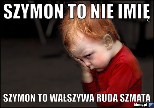 Szymon to nie imię  szymon to wałszywa ruda szmata 
