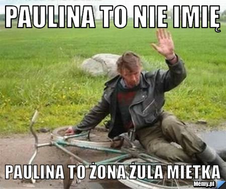 Paulina to nie imię  Paulina to żona żula Mietka