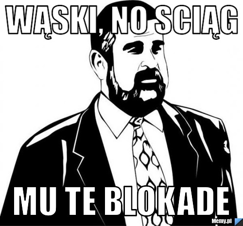 Wąski, no sciąg mu te blokade