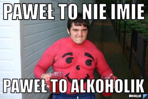 Paweł to nie imie Paweł to alkoholik