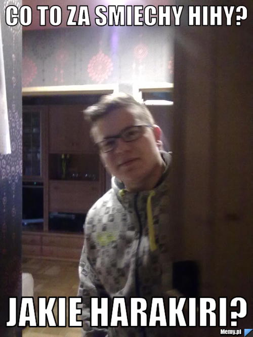 Co to za smiechy hihy? jakie harakiri?